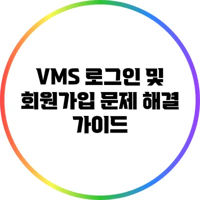 VMS 로그인 및 회원가입 문제 해결 가이드