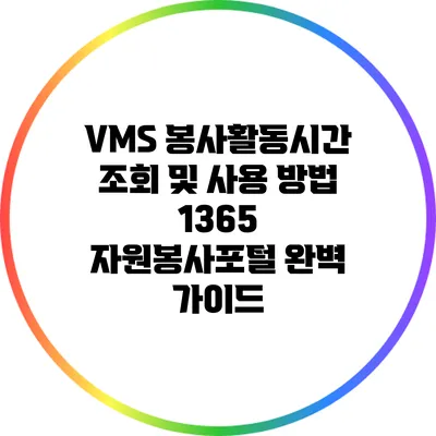 VMS 봉사활동시간 조회 및 사용 방법: 1365 자원봉사포털 완벽 가이드