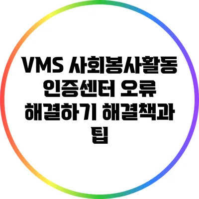 VMS 사회봉사활동 인증센터 오류 해결하기: 해결책과 팁