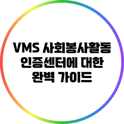 VMS 사회봉사활동 인증센터에 대한 완벽 가이드