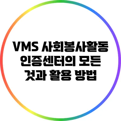 VMS 사회봉사활동인증센터의 모든 것과 활용 방법