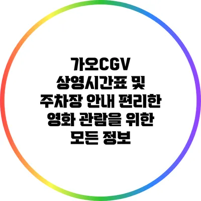 가오CGV 상영시간표 및 주차장 안내: 편리한 영화 관람을 위한 모든 정보
