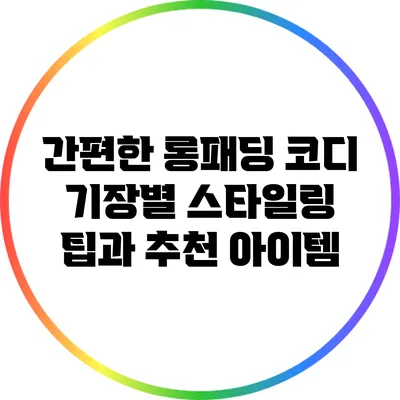 간편한 롱패딩 코디: 기장별 스타일링 팁과 추천 아이템