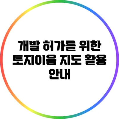 개발 허가를 위한 토지이음 지도 활용 안내