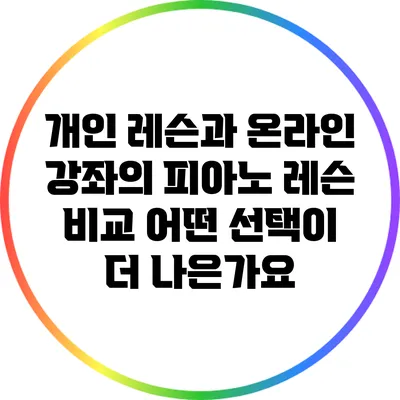 개인 레슨과 온라인 강좌의 피아노 레슨 비교: 어떤 선택이 더 나은가요?
