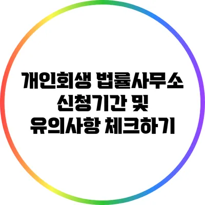 개인회생 법률사무소: 신청기간 및 유의사항 체크하기