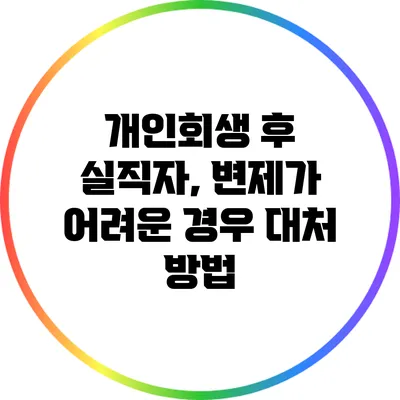 개인회생 후 실직자, 변제가 어려운 경우 대처 방법