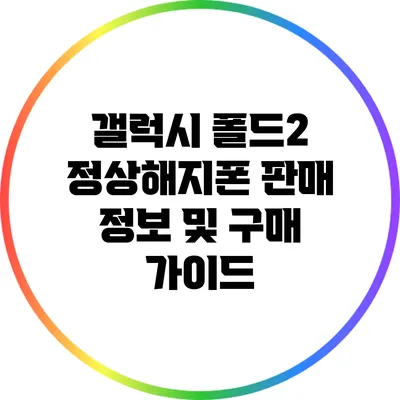 갤럭시 폴드2 정상해지폰 판매 정보 및 구매 가이드