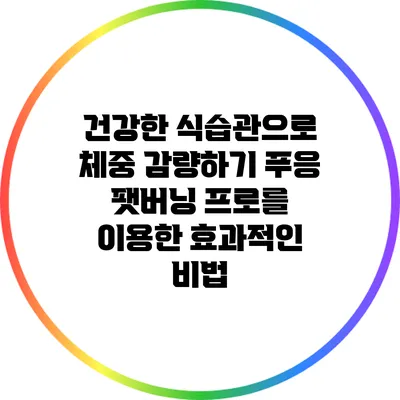 건강한 식습관으로 체중 감량하기: 푸응 팻버닝 프로를 이용한 효과적인 비법