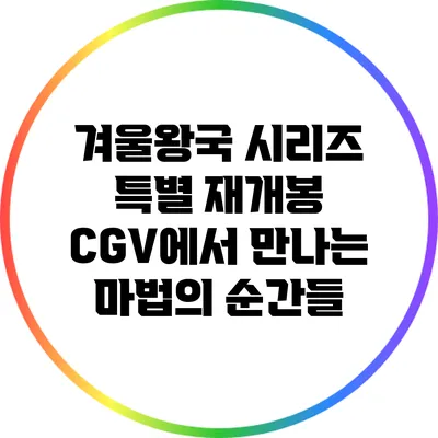 겨울왕국 시리즈 특별 재개봉: CGV에서 만나는 마법의 순간들