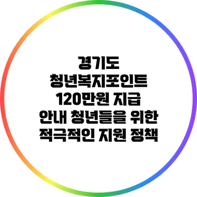 경기도 청년복지포인트 120만원 지급 안내: 청년들을 위한 적극적인 지원 정책