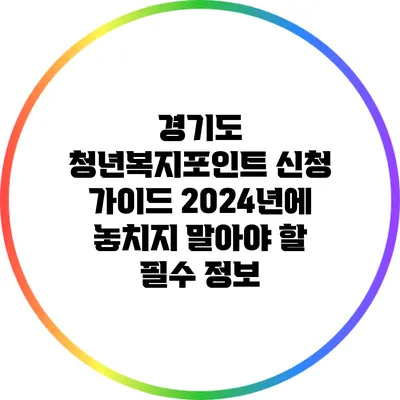 경기도 청년복지포인트 신청 가이드: 2024년에 놓치지 말아야 할 필수 정보