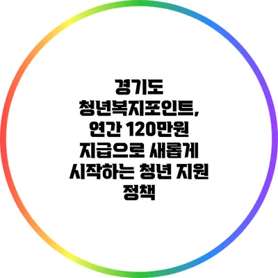 경기도 청년복지포인트, 연간 120만원 지급으로 새롭게 시작하는 청년 지원 정책