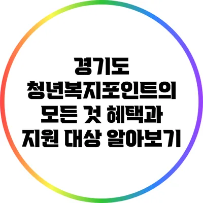 경기도 청년복지포인트의 모든 것: 혜택과 지원 대상 알아보기