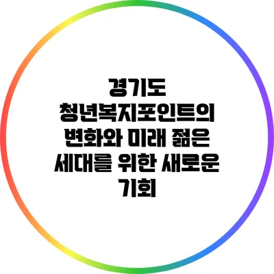 경기도 청년복지포인트의 변화와 미래: 젊은 세대를 위한 새로운 기회