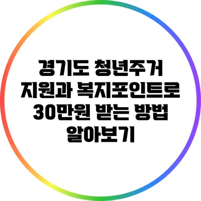 경기도 청년주거 지원과 복지포인트로 30만원 받는 방법 알아보기