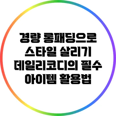 경량 롱패딩으로 스타일 살리기: 데일리코디의 필수 아이템 활용법