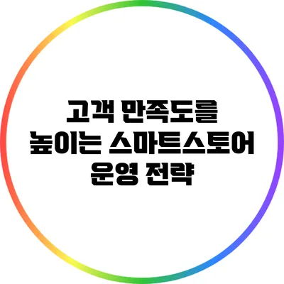 고객 만족도를 높이는 스마트스토어 운영 전략