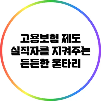 고용보험 제도: 실직자를 지켜주는 든든한 울타리