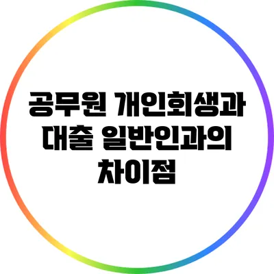 공무원 개인회생과 대출: 일반인과의 차이점