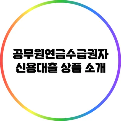 공무원연금수급권자 신용대출 상품 소개