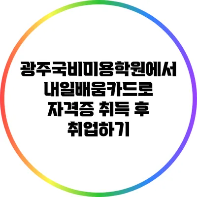 광주국비미용학원에서 내일배움카드로 자격증 취득 후 취업하기