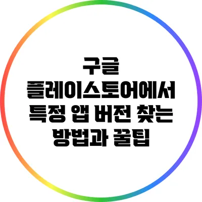 구글 플레이스토어에서 특정 앱 버전 찾는 방법과 꿀팁