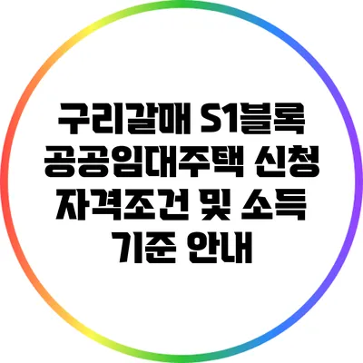 구리갈매 S1블록 공공임대주택: 신청 자격조건 및 소득 기준 안내