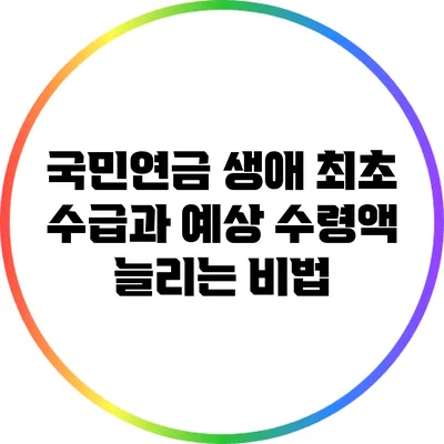 국민연금 생애 최초 수급과 예상 수령액 늘리는 비법
