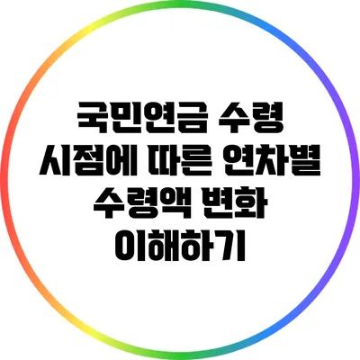국민연금 수령 시점에 따른 연차별 수령액 변화 이해하기
