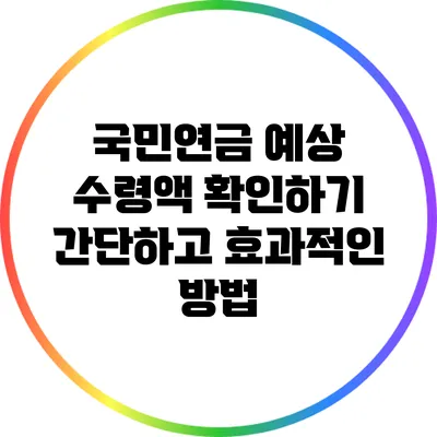국민연금 예상 수령액 확인하기: 간단하고 효과적인 방법