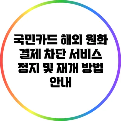 국민카드 해외 원화 결제 차단 서비스 정지 및 재개 방법 안내