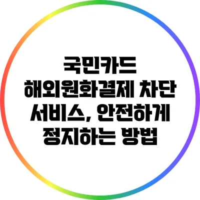 국민카드 해외원화결제 차단 서비스, 안전하게 정지하는 방법