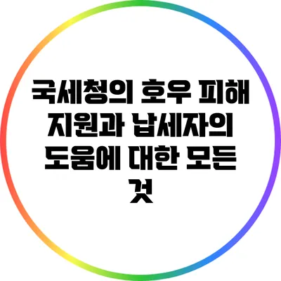 국세청의 호우 피해 지원과 납세자의 도움에 대한 모든 것