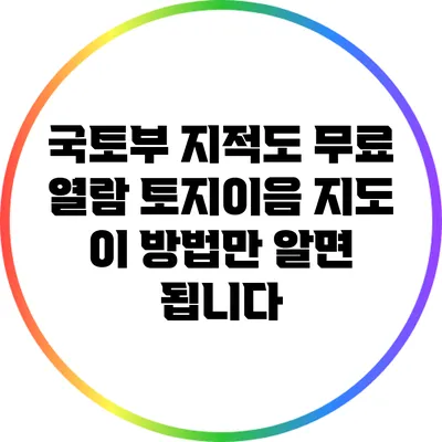 국토부 지적도 무료 열람: 토지이음 지도 이 방법만 알면 됩니다