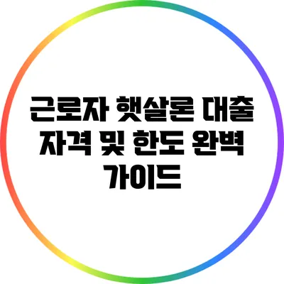 근로자 햇살론 대출 자격 및 한도 완벽 가이드