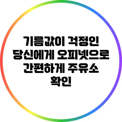 기름값이 걱정인 당신에게: 오피넷으로 간편하게 주유소 확인