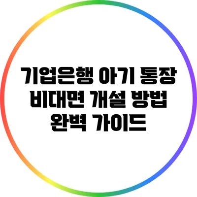 기업은행 아기 통장 비대면 개설 방법 완벽 가이드
