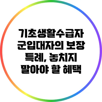 기초생활수급자 군입대자의 보장 특례, 놓치지 말아야 할 혜택