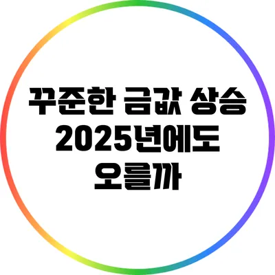 꾸준한 금값 상승: 2025년에도 오를까?