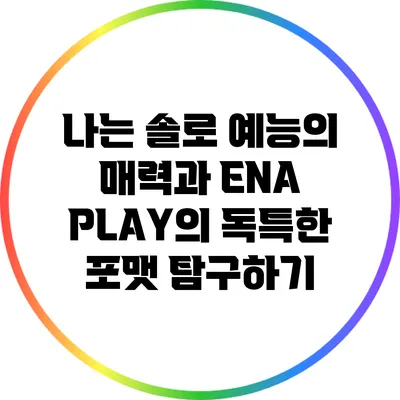 나는 솔로 예능의 매력과 ENA PLAY의 독특한 포맷 탐구하기