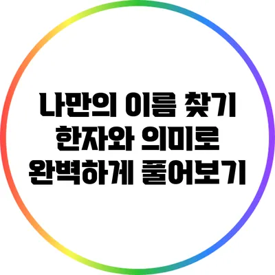 나만의 이름 찾기: 한자와 의미로 완벽하게 풀어보기