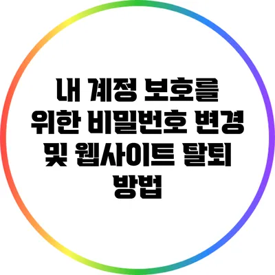 내 계정 보호를 위한 비밀번호 변경 및 웹사이트 탈퇴 방법