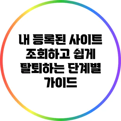 내 등록된 사이트 조회하고 쉽게 탈퇴하는 단계별 가이드
