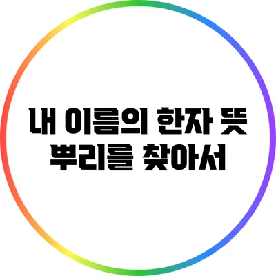 내 이름의 한자 뜻: 뿌리를 찾아서