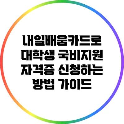 내일배움카드로 대학생 국비지원 자격증 신청하는 방법 가이드