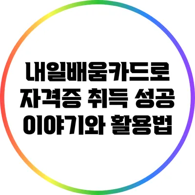내일배움카드로 자격증 취득 성공 이야기와 활용법