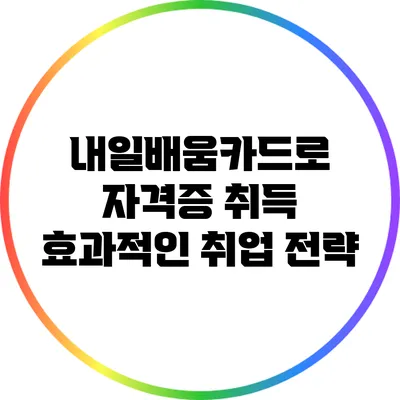 내일배움카드로 자격증 취득: 효과적인 취업 전략
