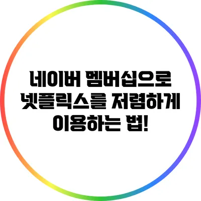 네이버 멤버십으로 넷플릭스를 저렴하게 이용하는 법!
