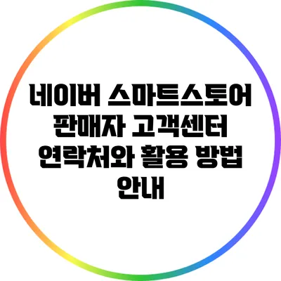 네이버 스마트스토어 판매자 고객센터 연락처와 활용 방법 안내